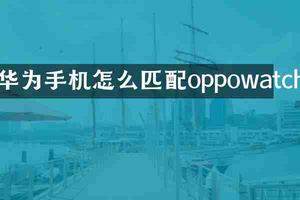华为手机怎么匹配oppowatch