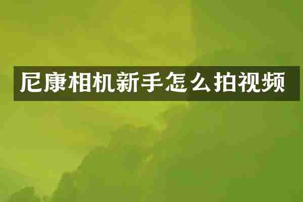 尼康相机新手怎么拍视频