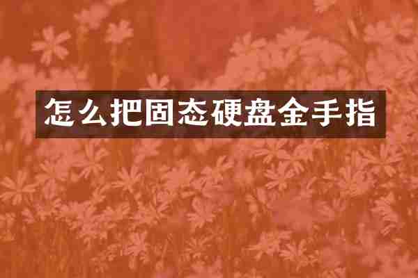 怎么把固态硬盘金手指