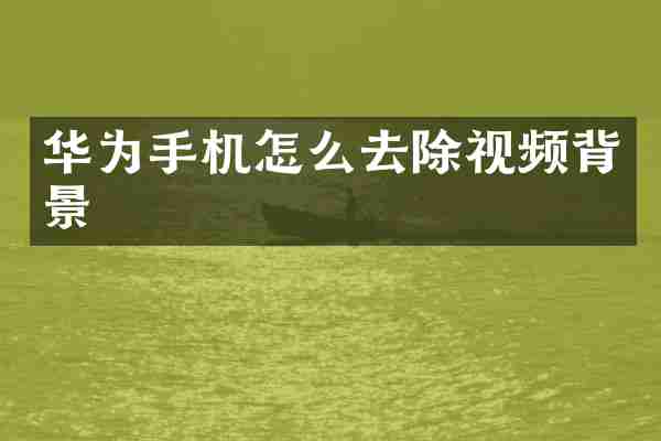 华为手机怎么去除视频背景