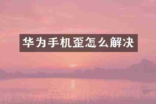 华为手机歪怎么解决