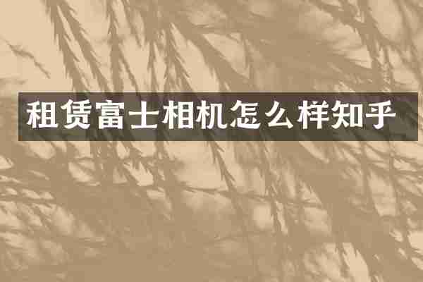 租赁富士相机怎么样知乎