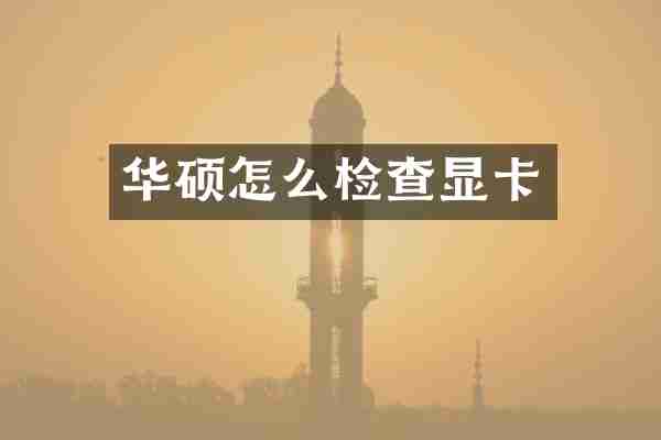 华硕怎么检查显卡