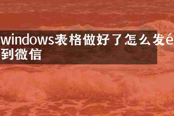 windows表格做好了怎么发送到微信