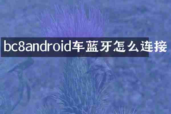 bc8android车蓝牙怎么连接