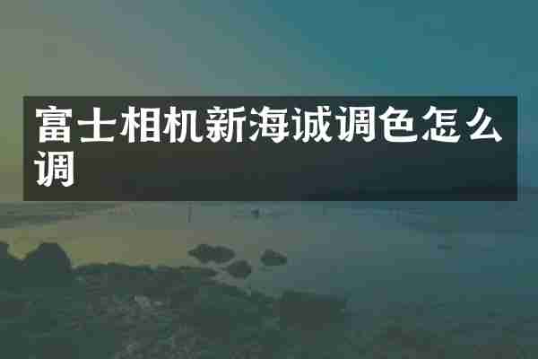 富士相机新海诚调色怎么调