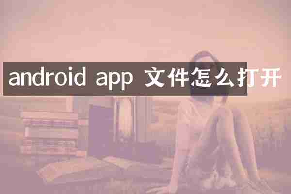 android app 文件怎么打开