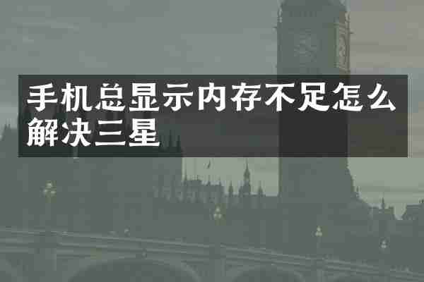 手机总显示内存不足怎么解决三星