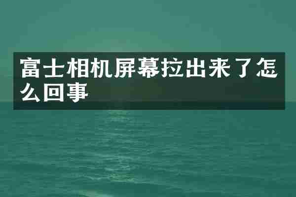 富士相机屏幕拉出来了怎么回事