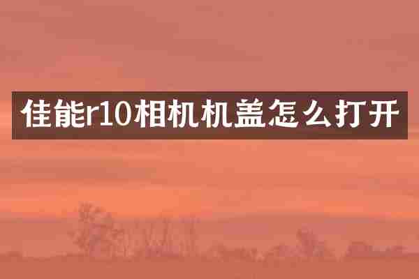 佳能r10相机机盖怎么打开