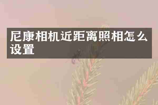 尼康相机近距离照相怎么设置