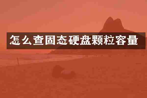 怎么查固态硬盘颗粒容量