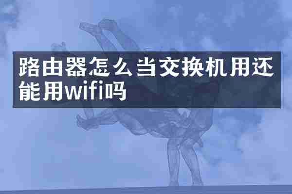 路由器怎么当交换机用还能用wifi吗