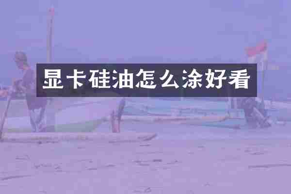 显卡硅油怎么涂好看