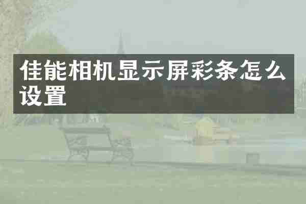 佳能相机显示屏彩条怎么设置