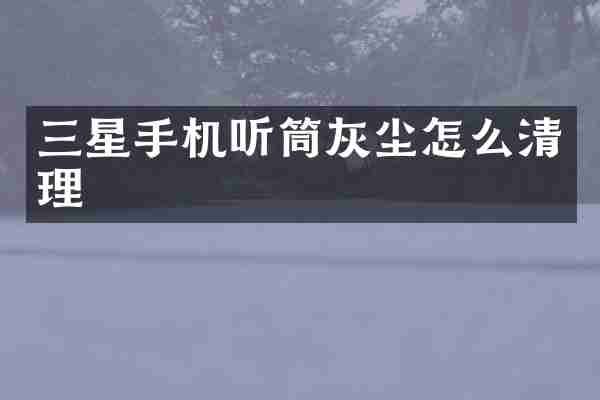 三星手机听筒灰尘怎么清理