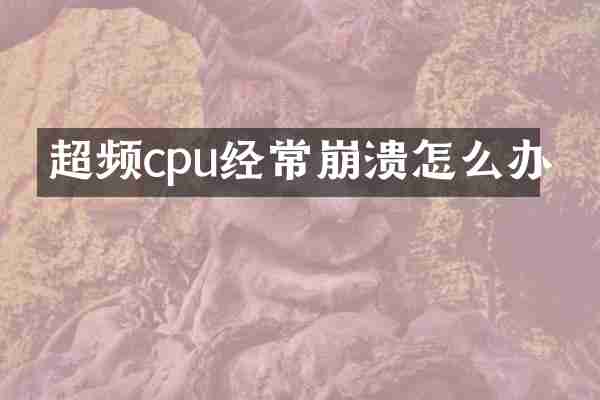 超频cpu经常崩溃怎么办