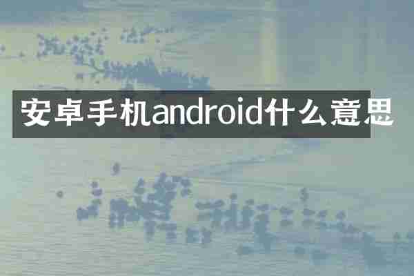 安卓手机android什么意思
