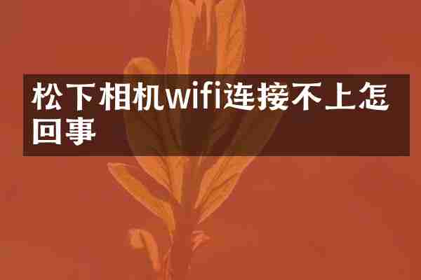 松下相机wifi连接不上怎么回事