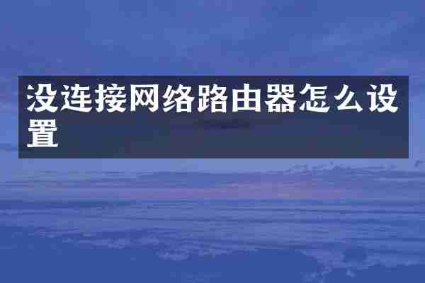 没连接网络路由器怎么设置