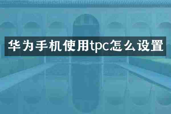 华为手机使用tpc怎么设置
