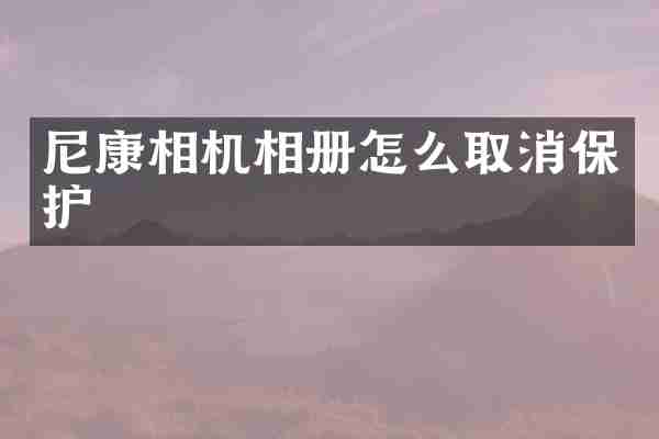 尼康相机相册怎么取消保护