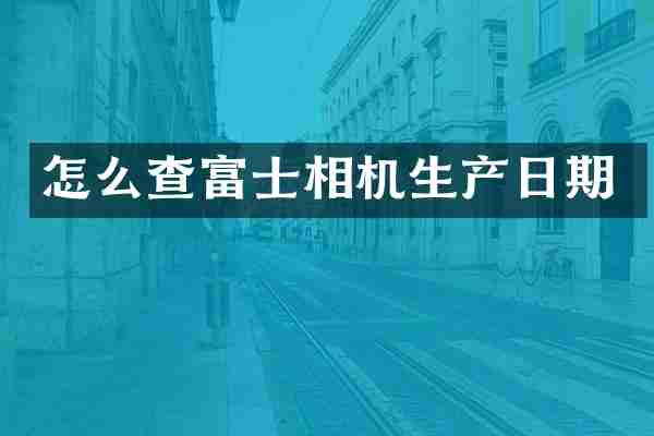 怎么查富士相机生产日期