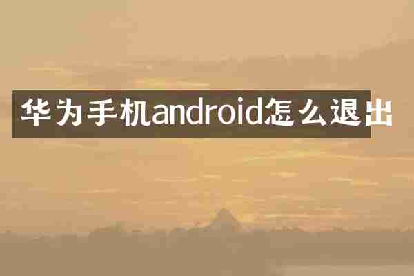 华为手机android怎么退出