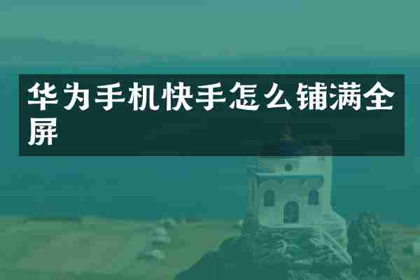 华为手机快手怎么铺满全屏