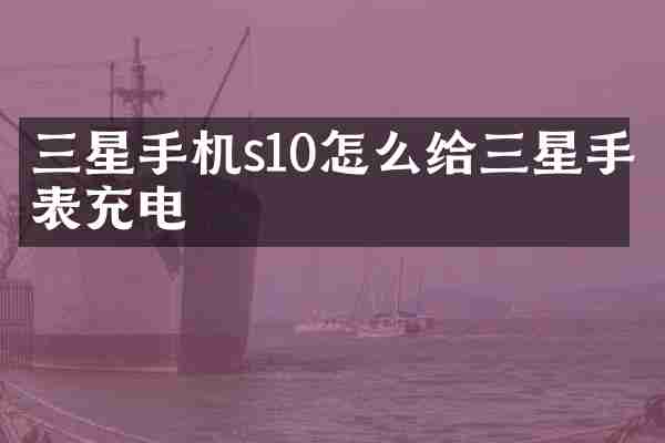 三星手机s10怎么给三星手表充电