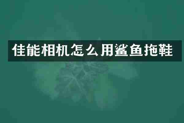 佳能相机怎么用鲨鱼拖鞋