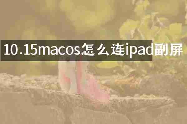 10.15macos怎么连ipad副屏