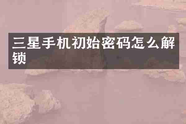 三星手机初始密码怎么解锁