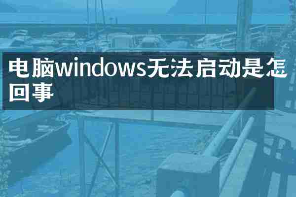 电脑windows无法启动是怎么回事
