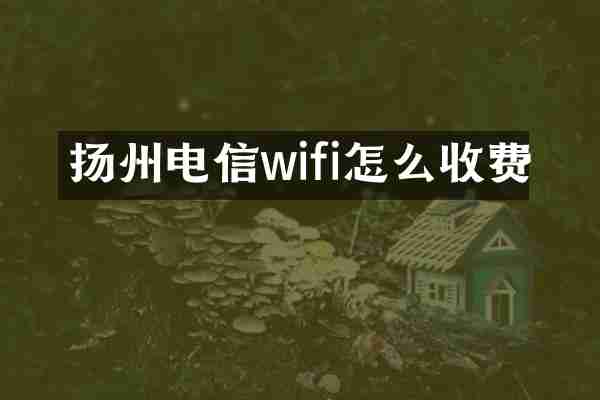 扬州电信wifi怎么收费
