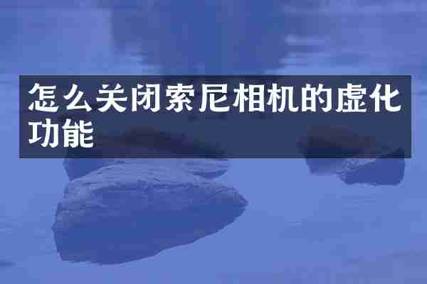 怎么关闭索尼相机的虚化功能