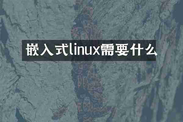 嵌入式linux需要什么