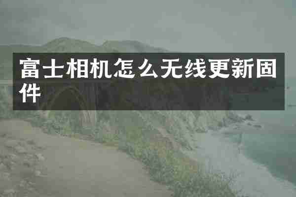 富士相机怎么无线更新固件