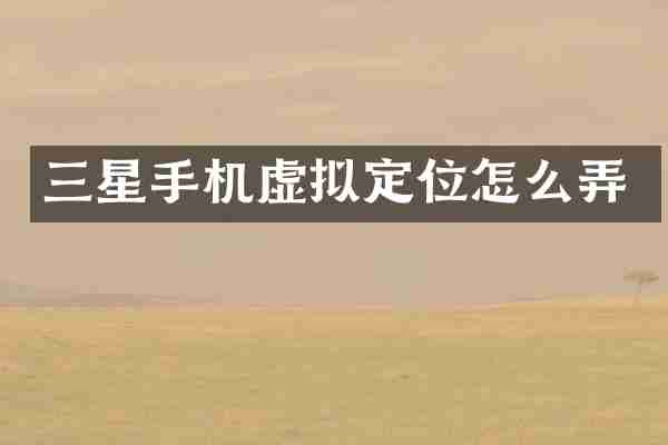 三星手机虚拟定位怎么弄
