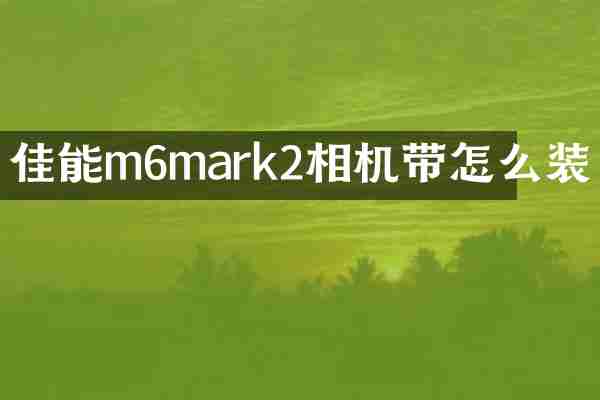 佳能m6mark2相机带怎么装