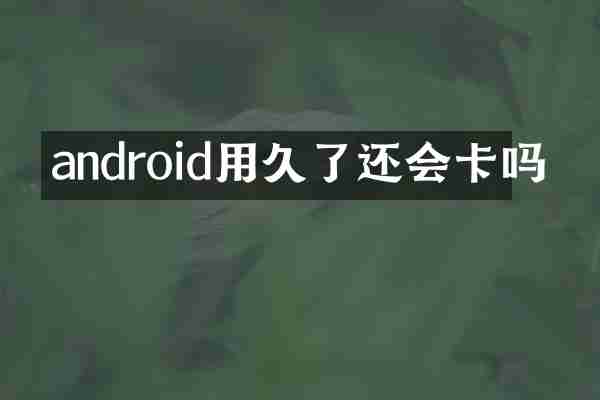android用久了还会卡吗