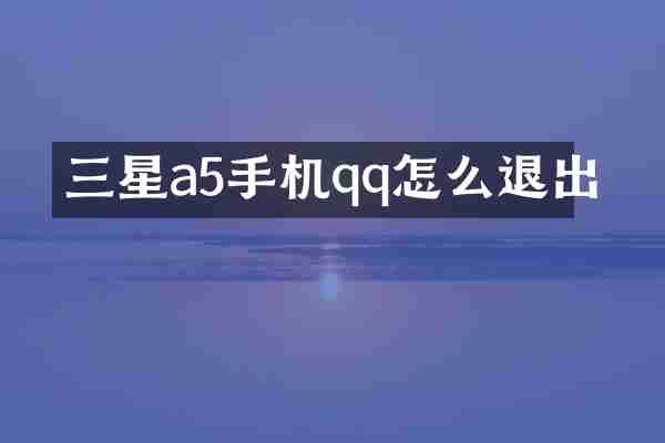 三星a5手机qq怎么退出