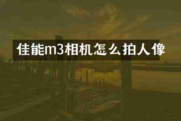 佳能m3相机怎么拍人像