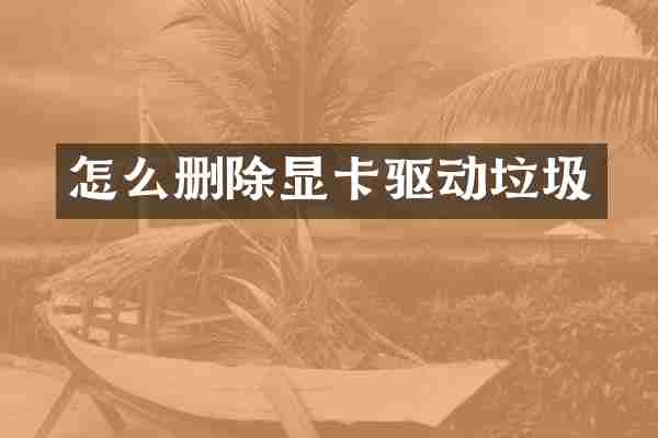 怎么删除显卡驱动垃圾