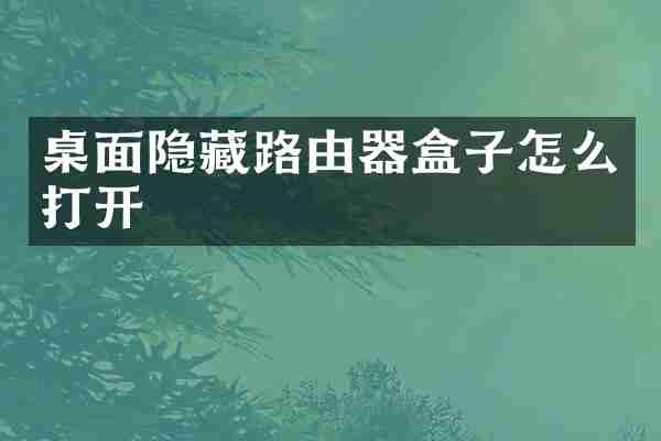 桌面隐藏路由器盒子怎么打开
