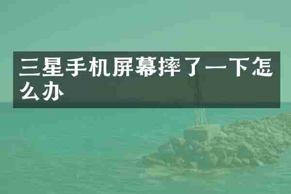 三星手机屏幕摔了一下怎么办
