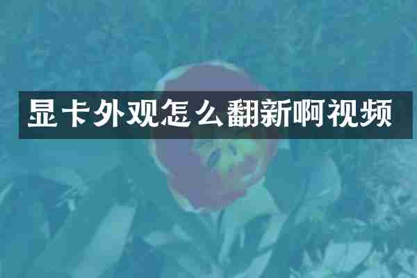 显卡外观怎么翻新啊视频