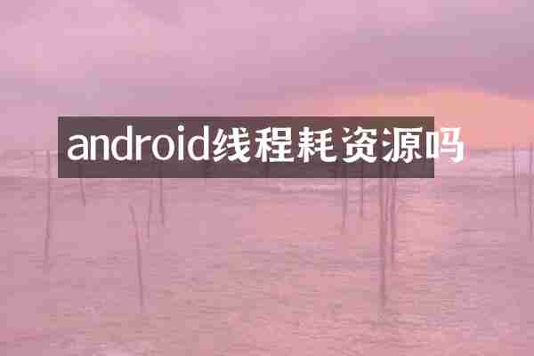 android线程耗资源吗