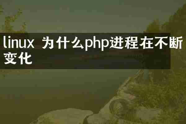 linux 为什么php进程在不断变化