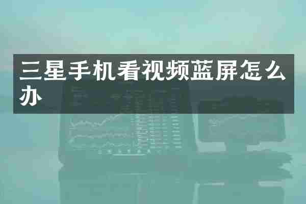 三星手机看视频蓝屏怎么办